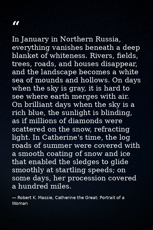 In January in Northern Russia, everything vanishes beneath a deep blanket of whiteness. Rivers, fields, trees, roads, an — Robert K. Massie, Catherine the Great: Portrait of a Woman