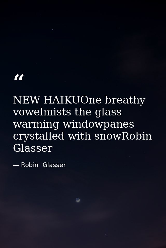 NEW HAIKUOne breathy vowelmists the glass warming windowpanes crystalled with snowRobin Glasser — Robin  Glasser