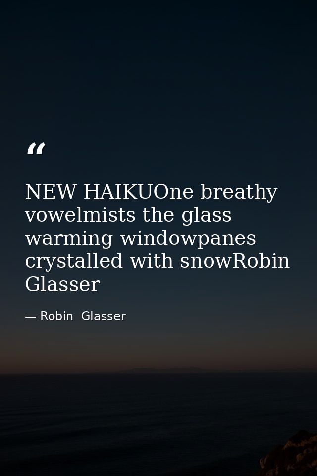 NEW HAIKUOne breathy vowelmists the glass warming windowpanes crystalled with snowRobin Glasser — Robin  Glasser