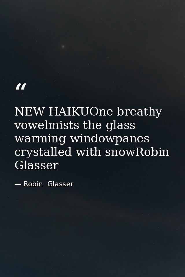 NEW HAIKUOne breathy vowelmists the glass warming windowpanes crystalled with snowRobin Glasser — Robin  Glasser