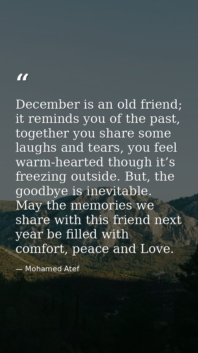 December is an old friend; it reminds you of the past, together you share some laughs and tears, you feel warm-hearted t — Mohamed Atef