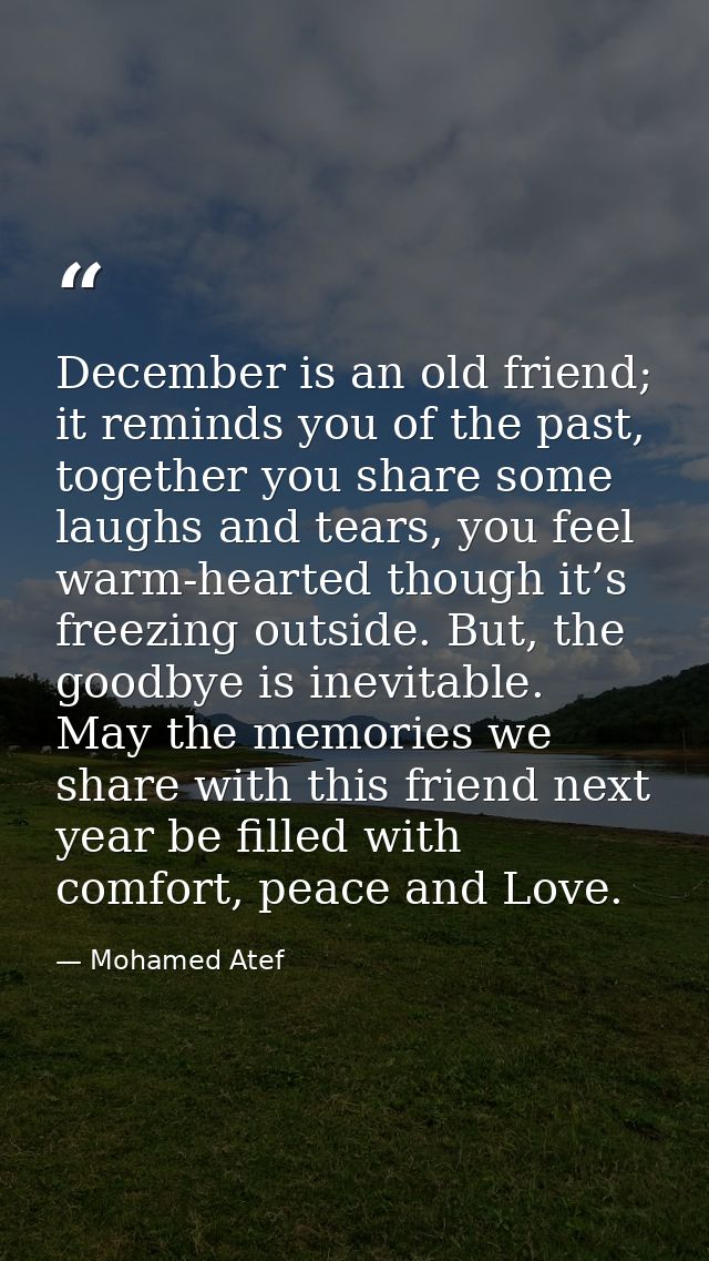December is an old friend; it reminds you of the past, together you share some laughs and tears, you feel warm-hearted t — Mohamed Atef