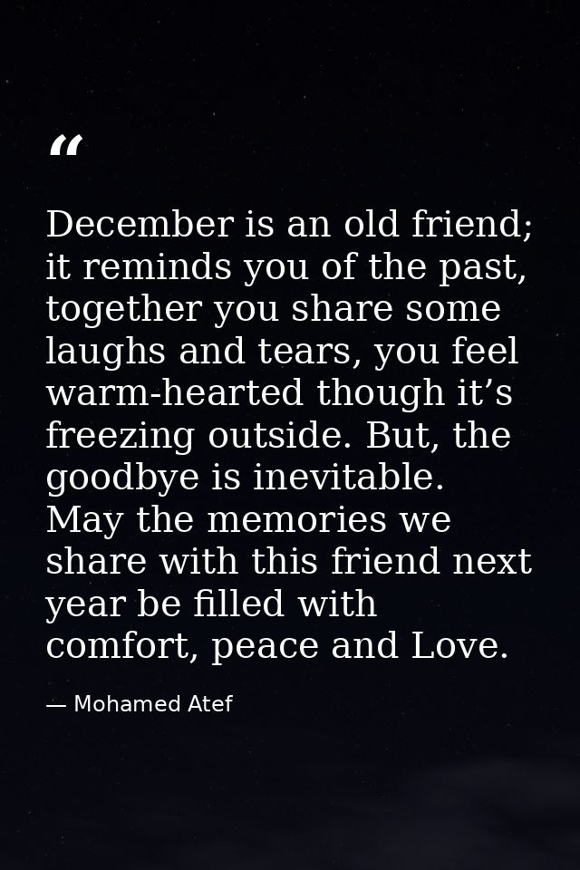 December is an old friend; it reminds you of the past, together you share some laughs and tears, you feel warm-hearted t — Mohamed Atef