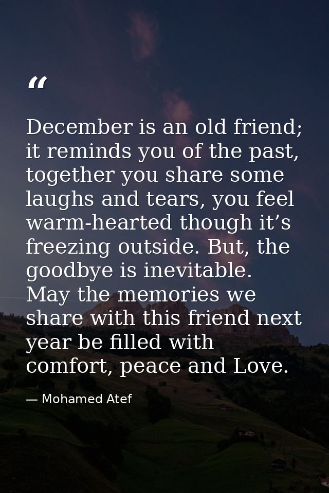 December is an old friend; it reminds you of the past, together you share some laughs and tears, you feel warm-hearted t — Mohamed Atef
