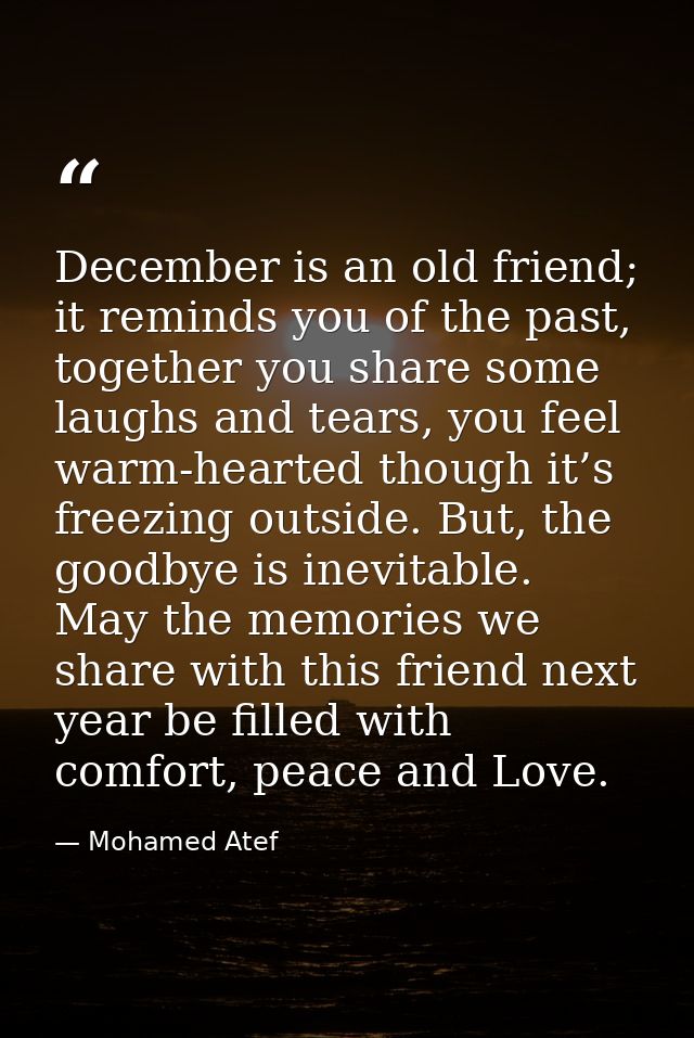 December is an old friend; it reminds you of the past, together you share some laughs and tears, you feel warm-hearted t — Mohamed Atef