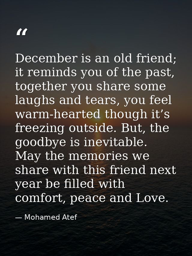 December is an old friend; it reminds you of the past, together you share some laughs and tears, you feel warm-hearted t — Mohamed Atef
