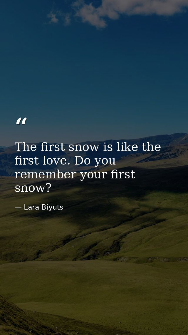 The first snow is like the first love. Do you remember your first snow? — Lara Biyuts