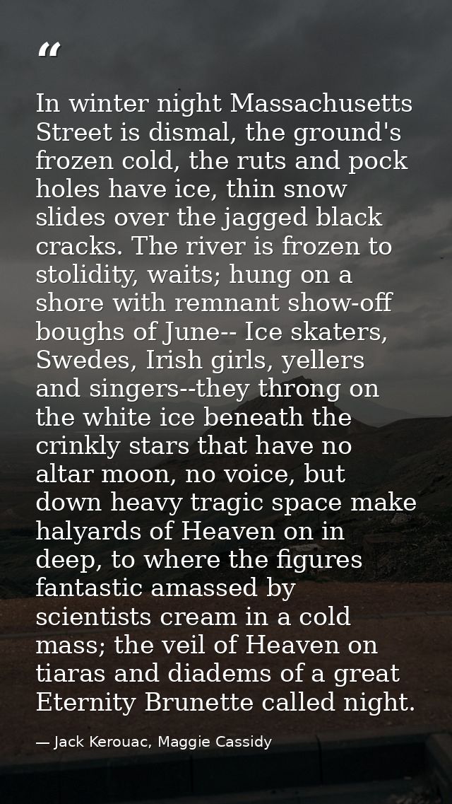 In winter night Massachusetts Street is dismal, the ground's frozen cold, the ruts and pock holes have ice, thin snow sl — Jack Kerouac, Maggie Cassidy