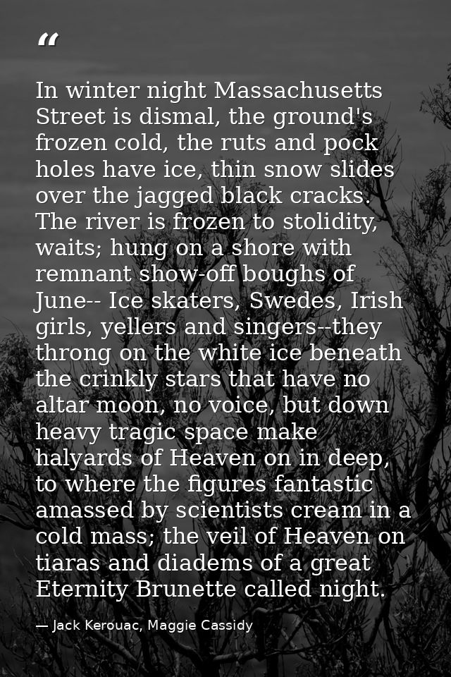 In winter night Massachusetts Street is dismal, the ground's frozen cold, the ruts and pock holes have ice, thin snow sl — Jack Kerouac, Maggie Cassidy