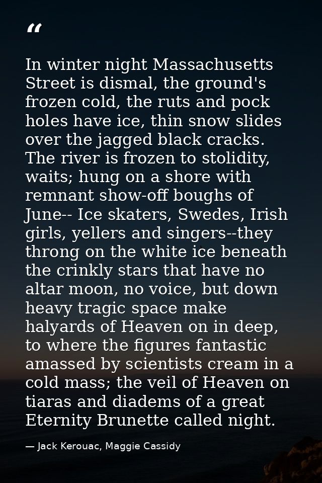 In winter night Massachusetts Street is dismal, the ground's frozen cold, the ruts and pock holes have ice, thin snow sl — Jack Kerouac, Maggie Cassidy