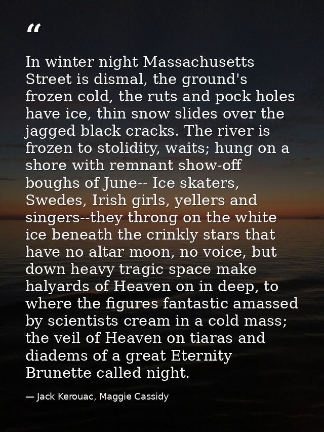 In winter night Massachusetts Street is dismal, the ground's frozen cold, the ruts and pock holes have ice, thin snow sl — Jack Kerouac, Maggie Cassidy