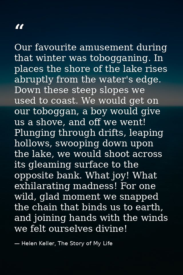 Our favourite amusement during that winter was tobogganing. In places the shore of the lake rises abruptly from the wate — Helen Keller, The Story of My Life