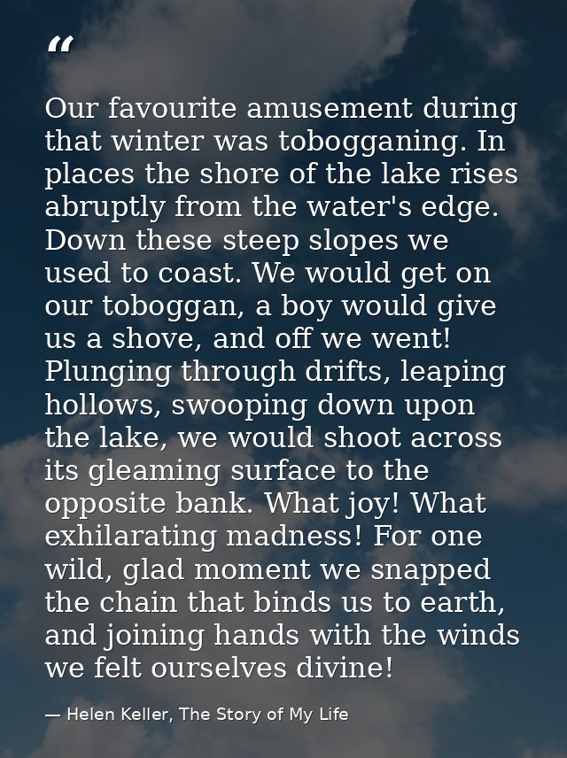 Our favourite amusement during that winter was tobogganing. In places the shore of the lake rises abruptly from the wate — Helen Keller, The Story of My Life