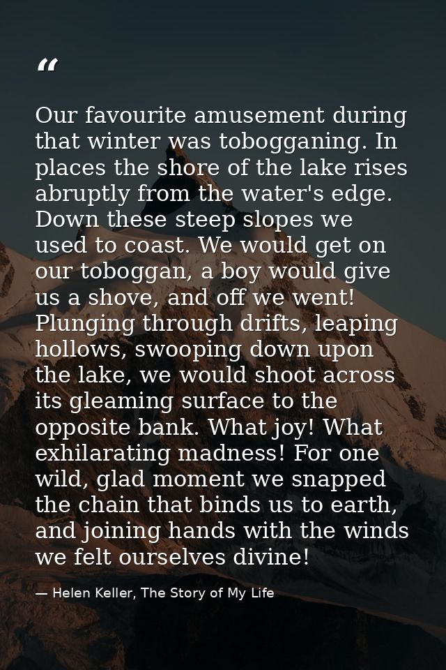 Our favourite amusement during that winter was tobogganing. In places the shore of the lake rises abruptly from the wate — Helen Keller, The Story of My Life