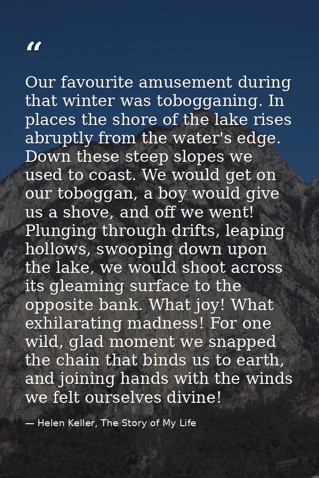 Our favourite amusement during that winter was tobogganing. In places the shore of the lake rises abruptly from the wate — Helen Keller, The Story of My Life