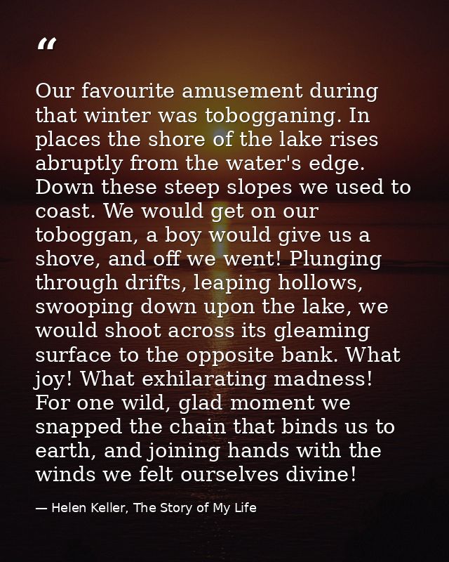 Our favourite amusement during that winter was tobogganing. In places the shore of the lake rises abruptly from the wate — Helen Keller, The Story of My Life