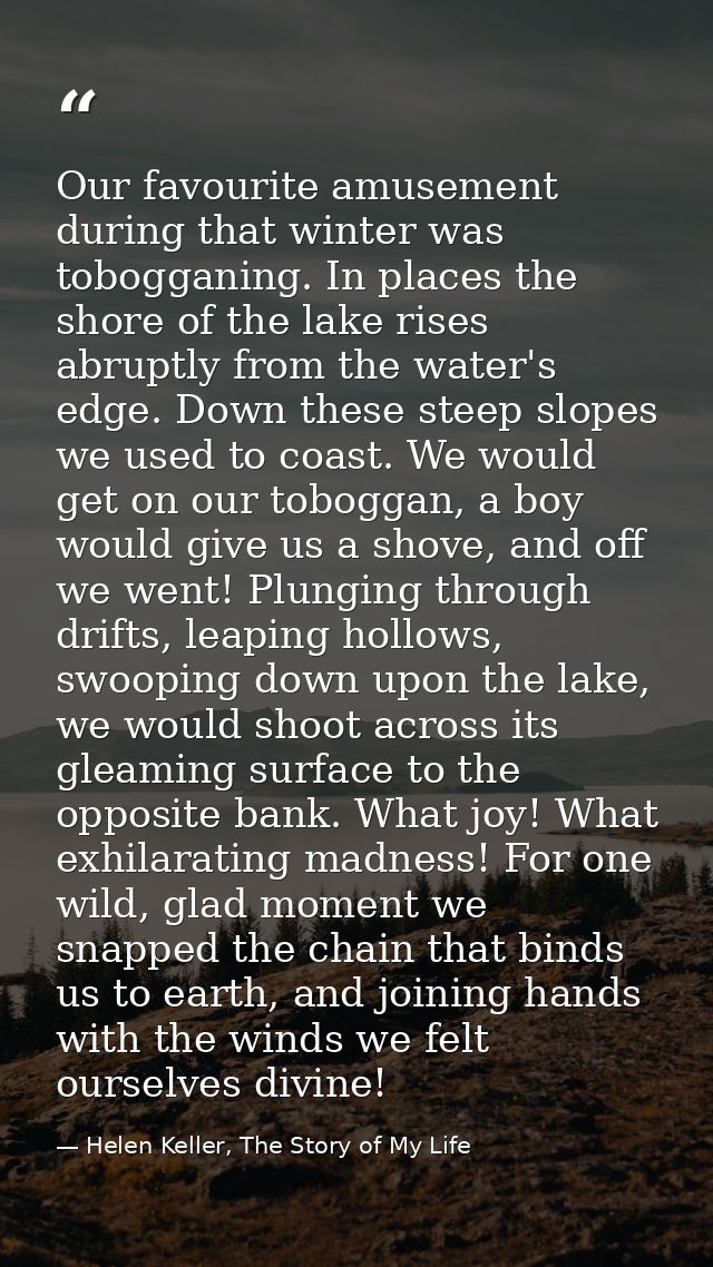 Our favourite amusement during that winter was tobogganing. In places the shore of the lake rises abruptly from the wate — Helen Keller, The Story of My Life