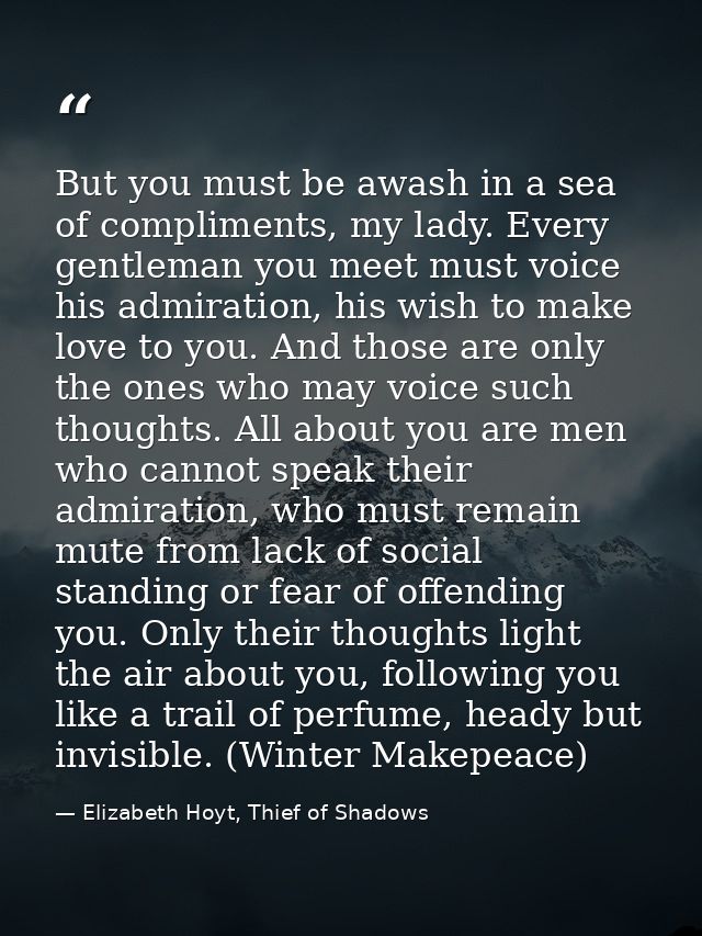 But you must be awash in a sea of compliments, my lady. Every gentleman you meet must voice his admiration, his wish to  — Elizabeth Hoyt, Thief of Shadows