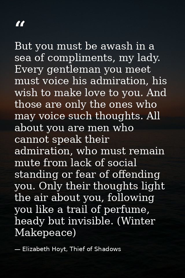 But you must be awash in a sea of compliments, my lady. Every gentleman you meet must voice his admiration, his wish to  — Elizabeth Hoyt, Thief of Shadows