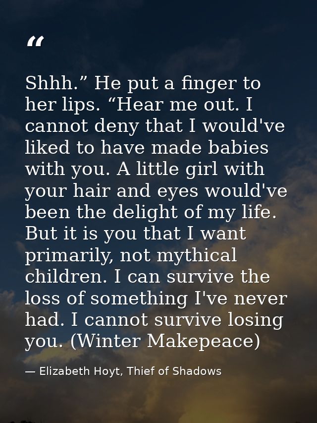 Shhh.” He put a finger to her lips. “Hear me out. I cannot deny that I would've liked to have made babies with you. A li — Elizabeth Hoyt, Thief of Shadows