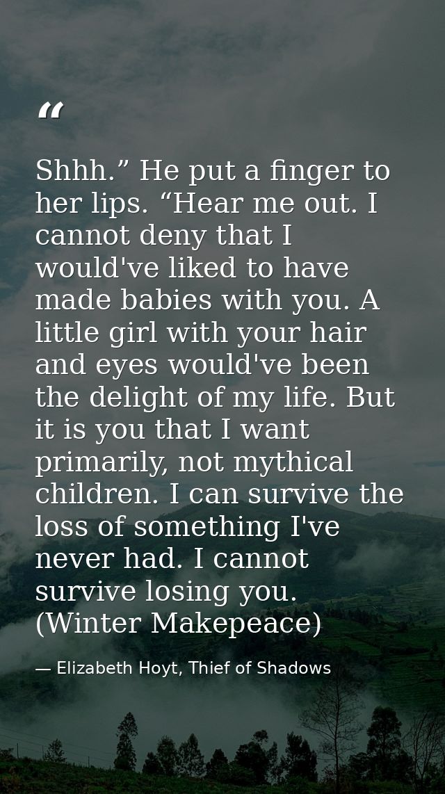 Shhh.” He put a finger to her lips. “Hear me out. I cannot deny that I would've liked to have made babies with you. A li — Elizabeth Hoyt, Thief of Shadows