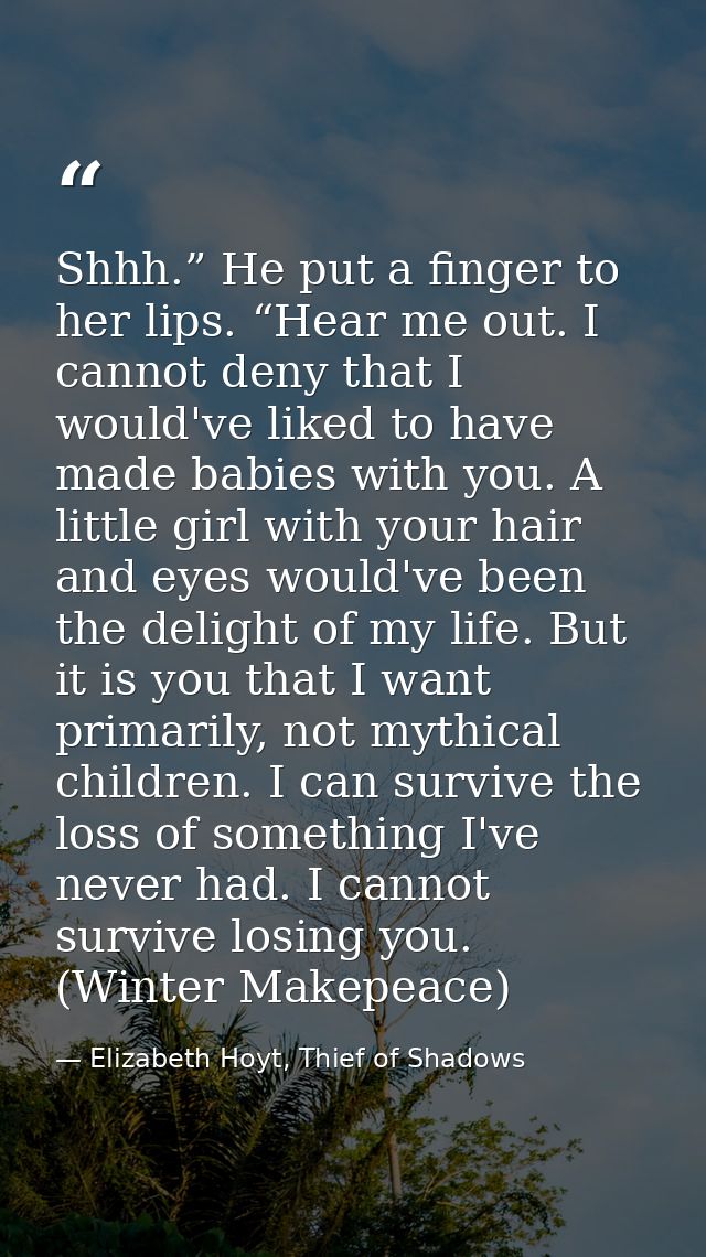 Shhh.” He put a finger to her lips. “Hear me out. I cannot deny that I would've liked to have made babies with you. A li — Elizabeth Hoyt, Thief of Shadows