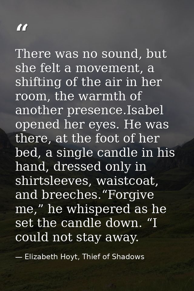 There was no sound, but she felt a movement, a shifting of the air in her room, the warmth of another presence.Isabel op — Elizabeth Hoyt, Thief of Shadows