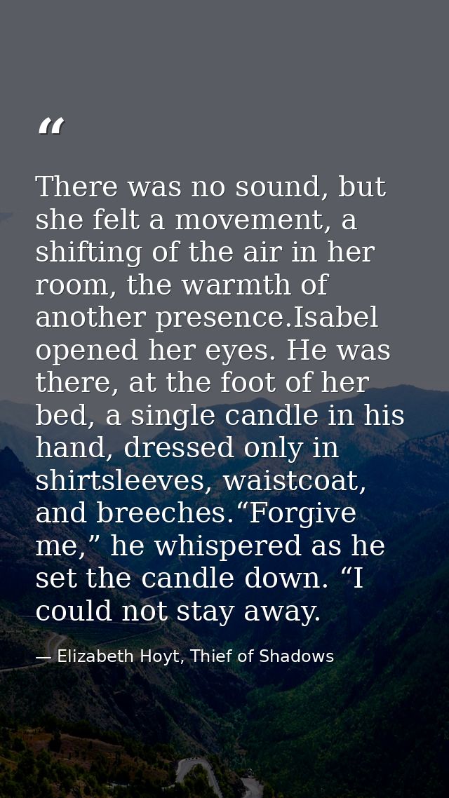 There was no sound, but she felt a movement, a shifting of the air in her room, the warmth of another presence.Isabel op — Elizabeth Hoyt, Thief of Shadows