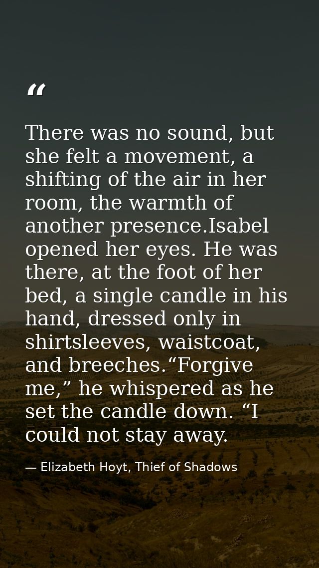 There was no sound, but she felt a movement, a shifting of the air in her room, the warmth of another presence.Isabel op — Elizabeth Hoyt, Thief of Shadows