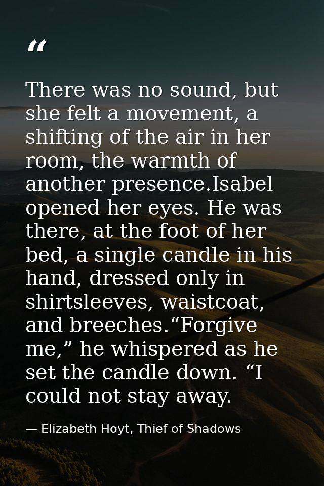 There was no sound, but she felt a movement, a shifting of the air in her room, the warmth of another presence.Isabel op — Elizabeth Hoyt, Thief of Shadows