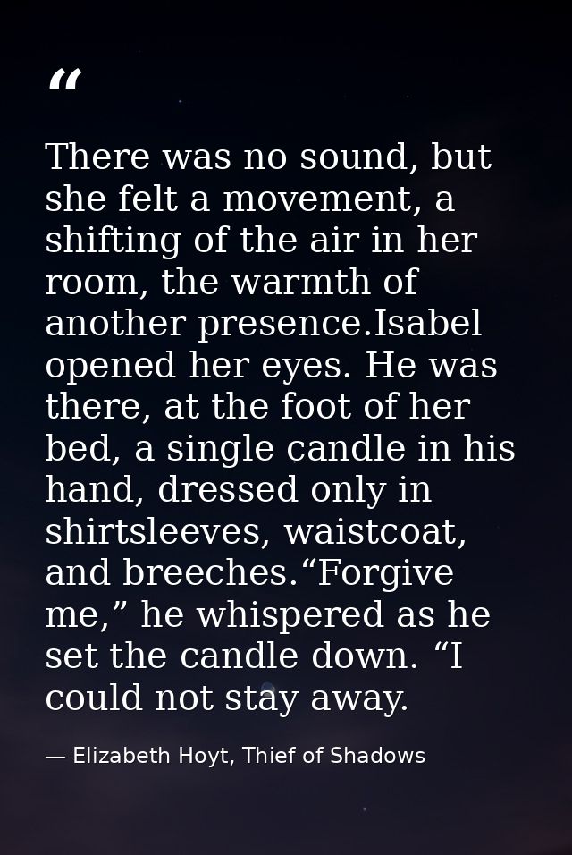 There was no sound, but she felt a movement, a shifting of the air in her room, the warmth of another presence.Isabel op — Elizabeth Hoyt, Thief of Shadows