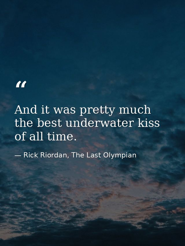 And it was pretty much the best underwater kiss of all time. — Rick Riordan, The Last Olympian