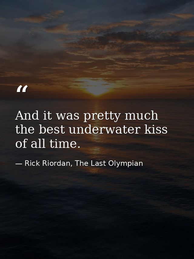 And it was pretty much the best underwater kiss of all time. — Rick Riordan, The Last Olympian