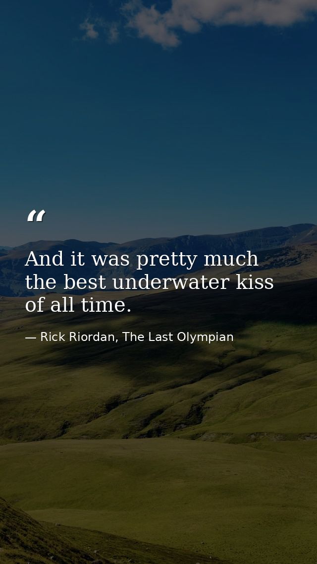 And it was pretty much the best underwater kiss of all time. — Rick Riordan, The Last Olympian