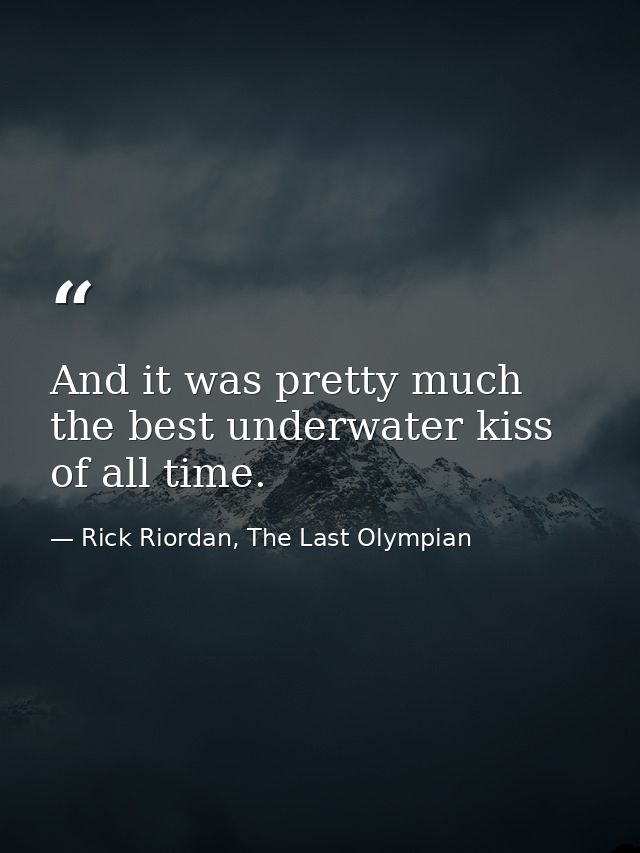 And it was pretty much the best underwater kiss of all time. — Rick Riordan, The Last Olympian