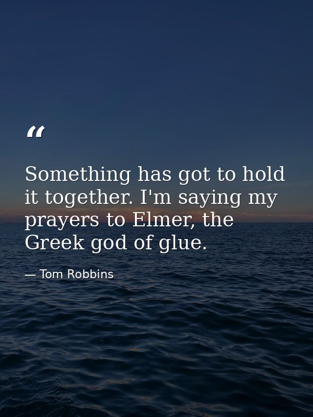 Something has got to hold it together. I'm saying my prayers to Elmer, the Greek god of glue. — Tom Robbins