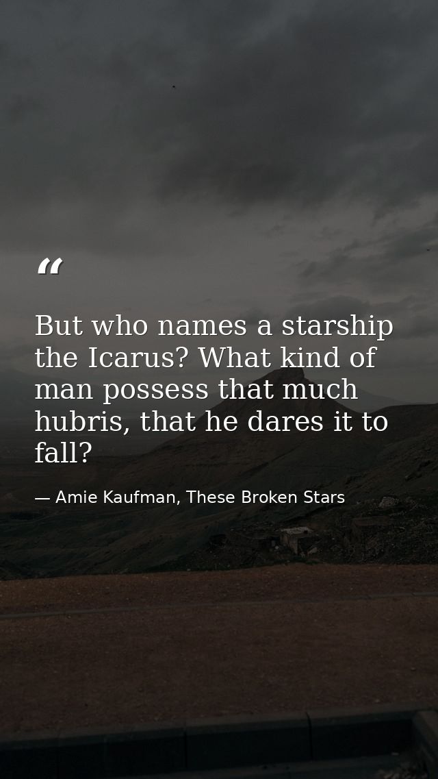 But who names a starship the Icarus? What kind of man possess that much hubris, that he dares it to fall? — Amie Kaufman, These Broken Stars