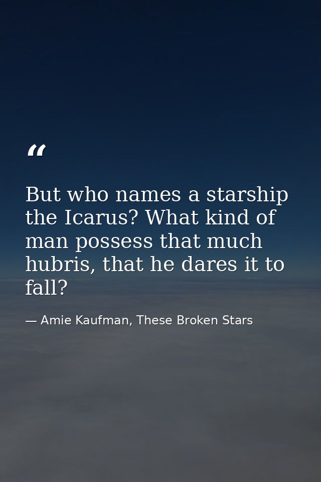 But who names a starship the Icarus? What kind of man possess that much hubris, that he dares it to fall? — Amie Kaufman, These Broken Stars
