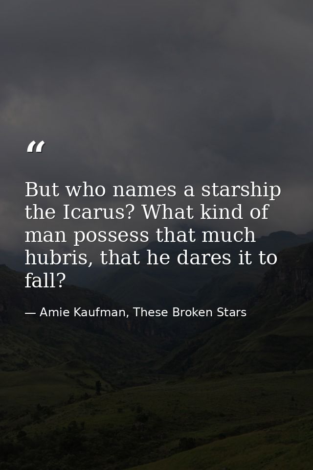 But who names a starship the Icarus? What kind of man possess that much hubris, that he dares it to fall? — Amie Kaufman, These Broken Stars