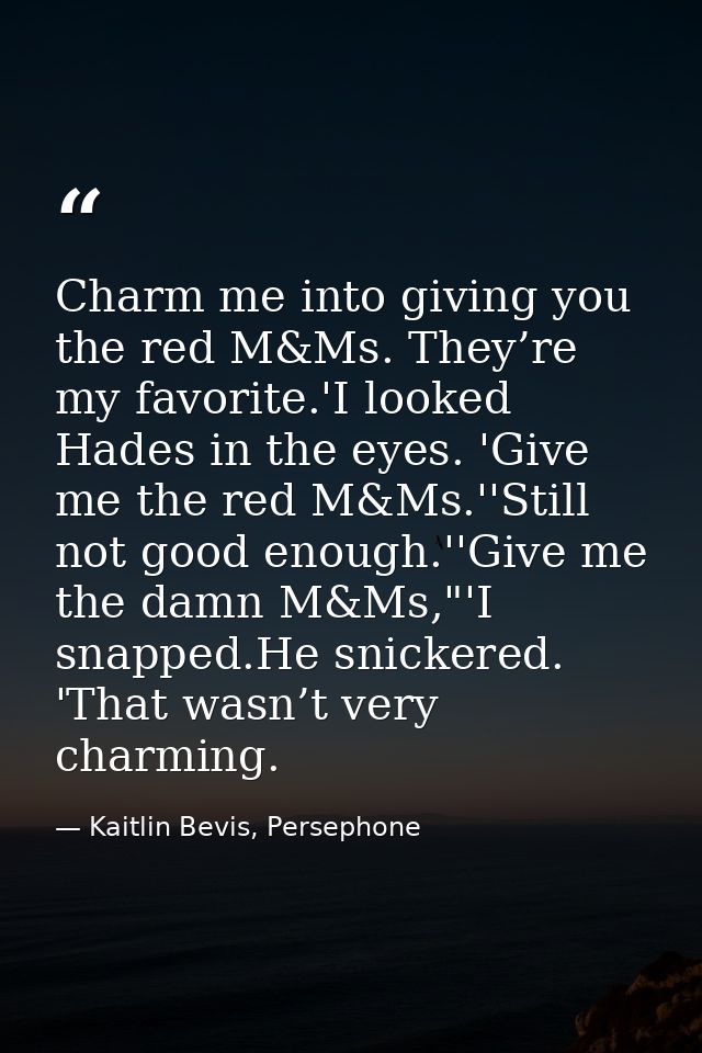 Charm me into giving you the red M&Ms. They’re my favorite.'I looked Hades in the eyes. 'Give me the red M&Ms.''Still no — Kaitlin Bevis, Persephone