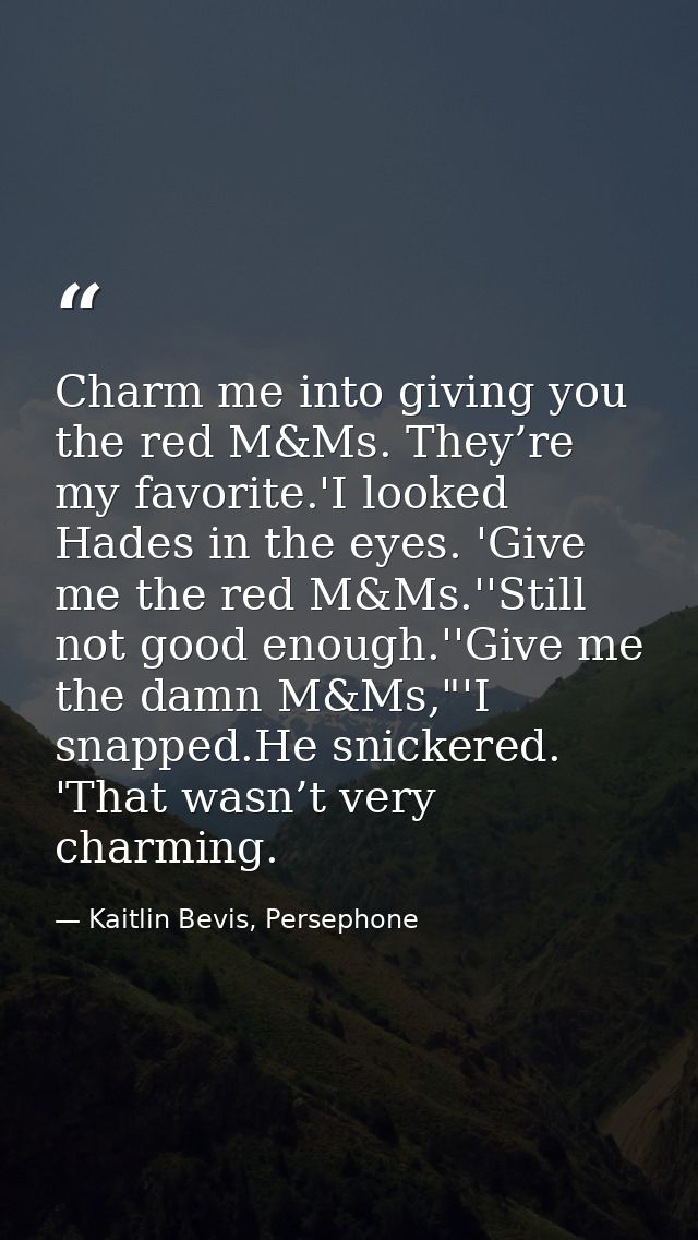 Charm me into giving you the red M&Ms. They’re my favorite.'I looked Hades in the eyes. 'Give me the red M&Ms.''Still no — Kaitlin Bevis, Persephone
