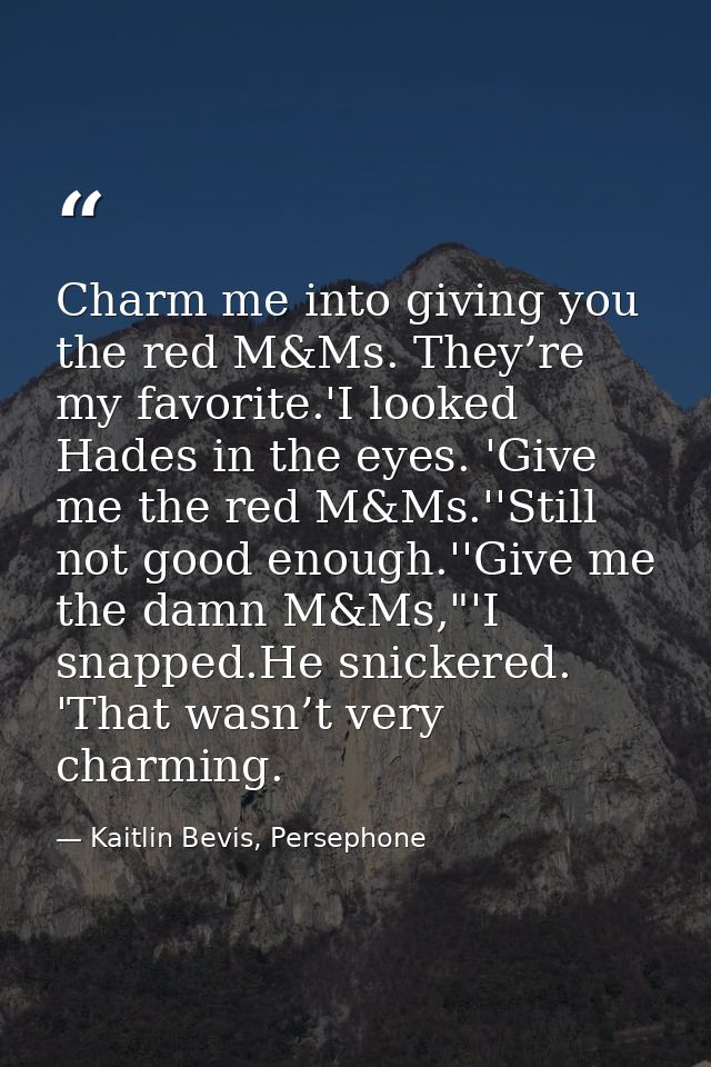 Charm me into giving you the red M&Ms. They’re my favorite.'I looked Hades in the eyes. 'Give me the red M&Ms.''Still no — Kaitlin Bevis, Persephone
