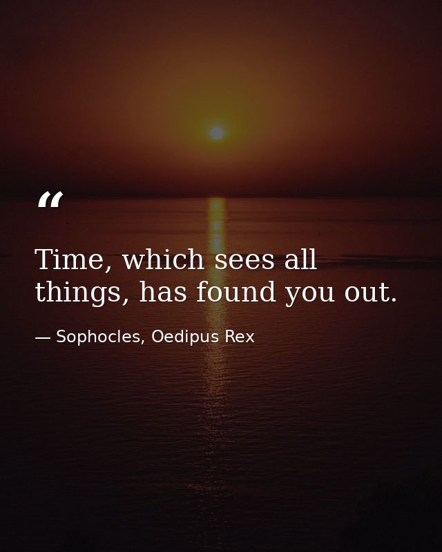 Time, which sees all things, has found you out. — Sophocles, Oedipus Rex