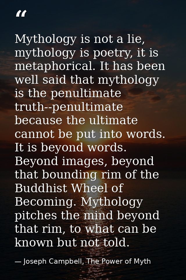 Mythology is not a lie, mythology is poetry, it is metaphorical. It has been well said that mythology is the penultimate — Joseph Campbell, The Power of Myth