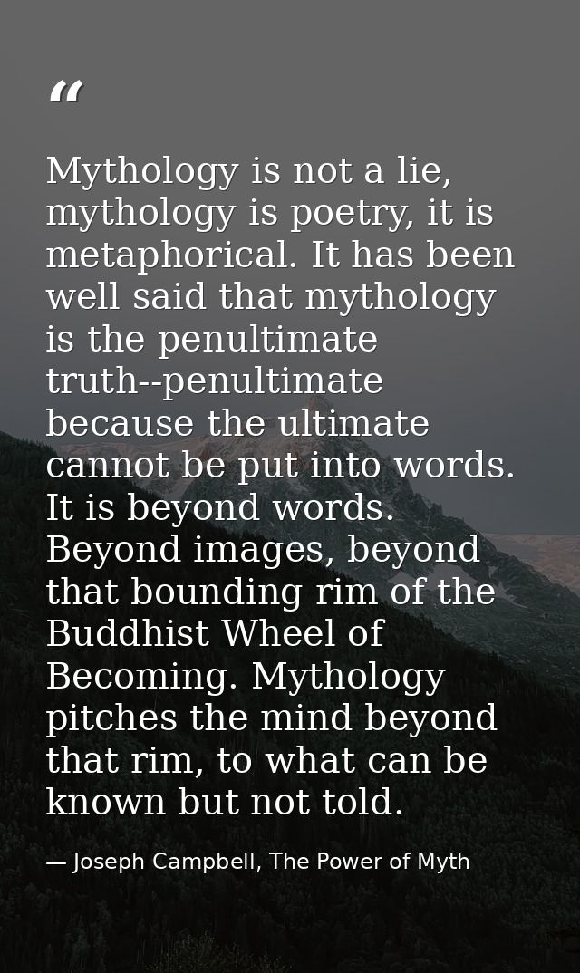 Mythology is not a lie, mythology is poetry, it is metaphorical. It has been well said that mythology is the penultimate — Joseph Campbell, The Power of Myth