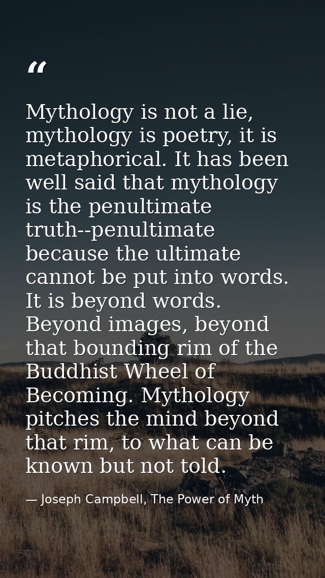 Mythology is not a lie, mythology is poetry, it is metaphorical. It has been well said that mythology is the penultimate — Joseph Campbell, The Power of Myth