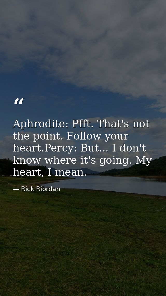 Aphrodite: Pfft. That's not the point. Follow your heart.Percy: But... I don't know where it's going. My heart, I mean. — Rick Riordan