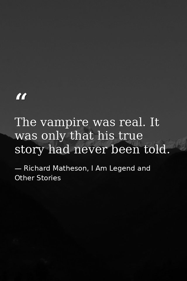 The vampire was real. It was only that his true story had never been told. — Richard Matheson, I Am Legend and Other Stories