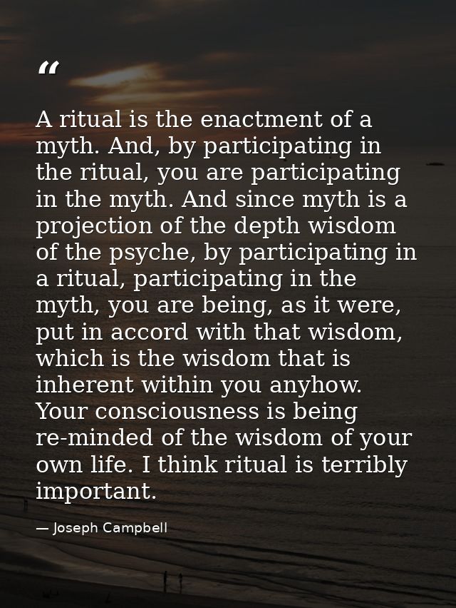 A ritual is the enactment of a myth. And, by participating in the ritual, you are participating in the myth. And since m — Joseph Campbell