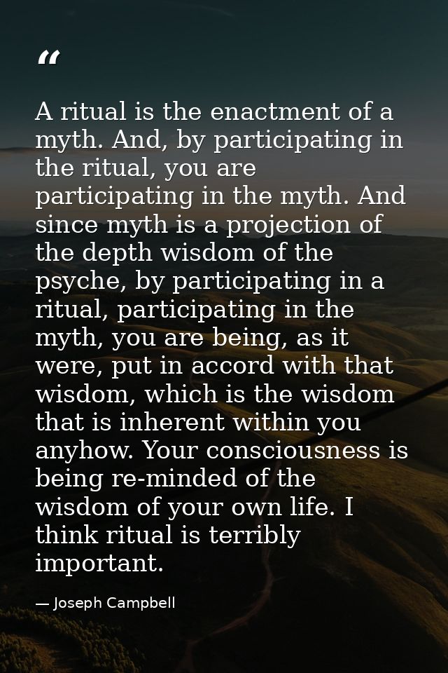 A ritual is the enactment of a myth. And, by participating in the ritual, you are participating in the myth. And since m — Joseph Campbell